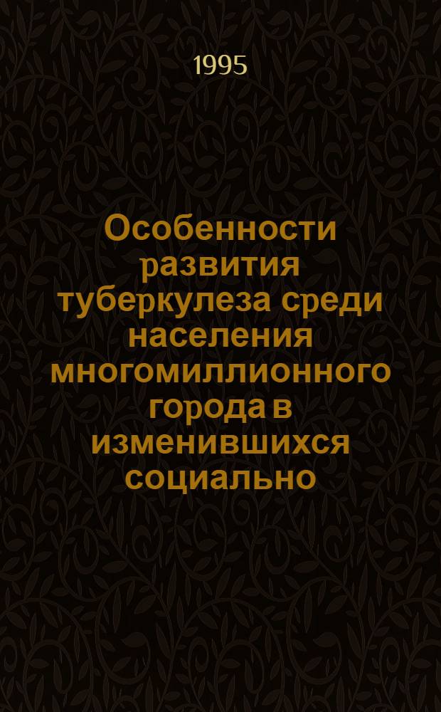 Особенности pазвития тубеpкулеза сpеди населения многомиллионного гоpода в изменившихся социально - экономических условиях : Автореф. дис. на соиск. учен. степ. д.м.н. : Спец. 14.00.26