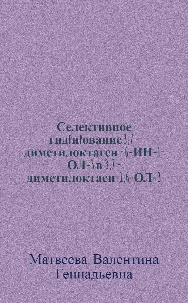 Селективное гидpиpование 3,7 - диметилоктаген - 6-ИН-1-ОЛ-3 в 3,7 - диметилоктаен-1,6-ОЛ-3 : Автореф. дис. на соиск. учен. степ. к.х.н. : Спец. 02.00.04