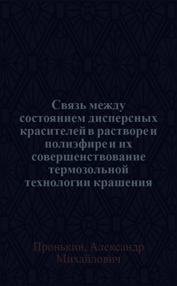 Связь между состоянием дисперсных красителей в растворе и полиэфире и их совершенствование термозольной технологии крашения : Автореф. дис. на соиск. учен. степ. к.т.н. : Спец. 05.19.03