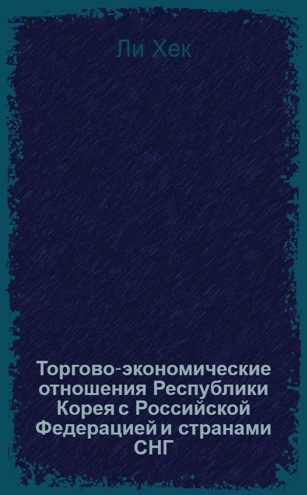 Торгово-экономические отношения Республики Корея с Российской Федерацией и странами СНГ : Автореф. дис. на соиск. учен. степ. к.э.н. : Спец. 08.00.14