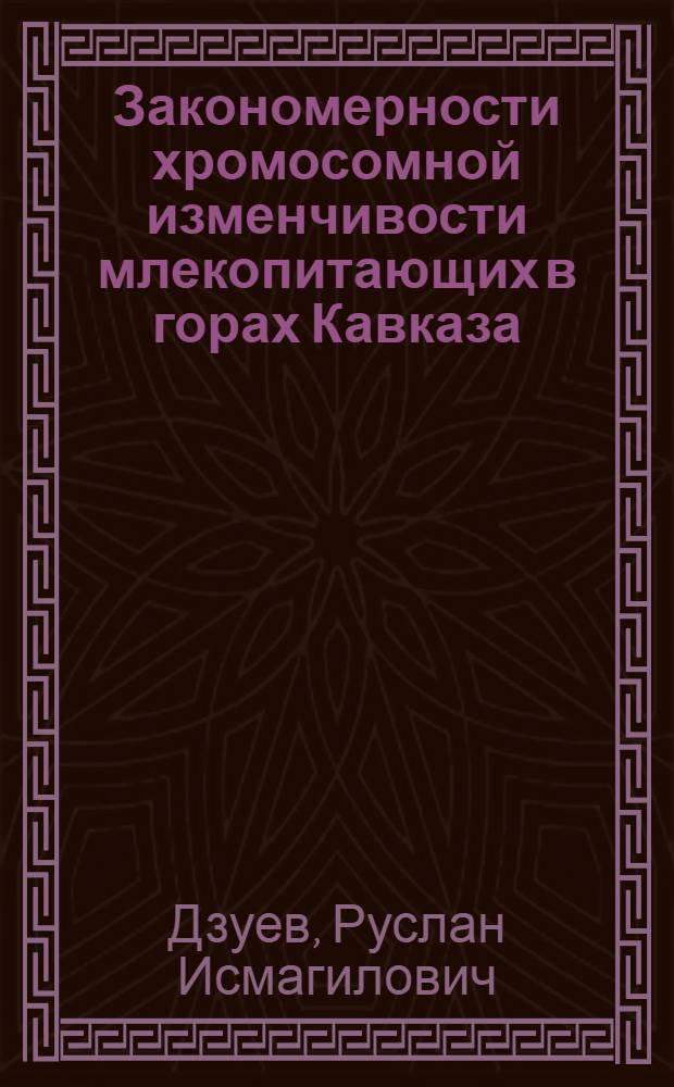 Закономерности хромосомной изменчивости млекопитающих в горах Кавказа : Автореф. дис. на соиск. учен. степ. д.б.н. : Спец. 03.00.08