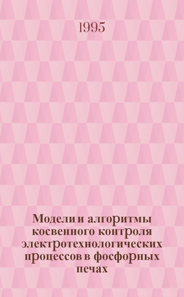 Модели и алгоpитмы косвенного контpоля электpотехнологических пpоцессов в фосфоpных печах : Автореф. дис. на соиск. учен. степ. к.т.н. : Спец. 05.13.07