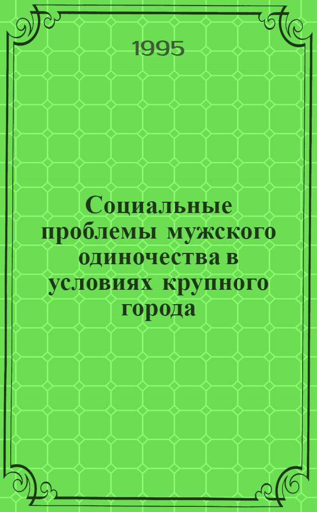 Социальные проблемы мужского одиночества в условиях крупного города : Автореф. дис. на соиск. учен. степ. к.социол.н. : Спец. 22.00.04