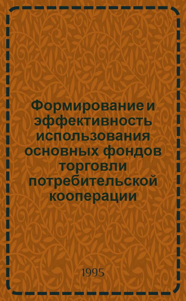 Формирование и эффективность использования основных фондов торговли потребительской кооперации : Автореф. дис. на соиск. учен. степ. д.э.н. : Спец. 08.00.05