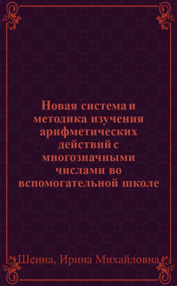 Новая система и методика изучения арифметических действий с многозначными числами во вспомогательной школе : Автореф. дис. на соиск. учен. степ. к.п.н. : Спец. 13.00.03
