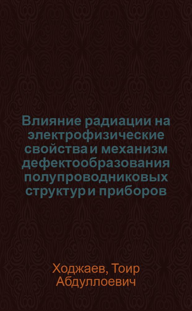 Влияние радиации на электрофизические свойства и механизм дефектообразования полупроводниковых структур и приборов : Автореф. дис. на соиск. учен. степ. к.ф.-м.н. : Спец. 01.04.07