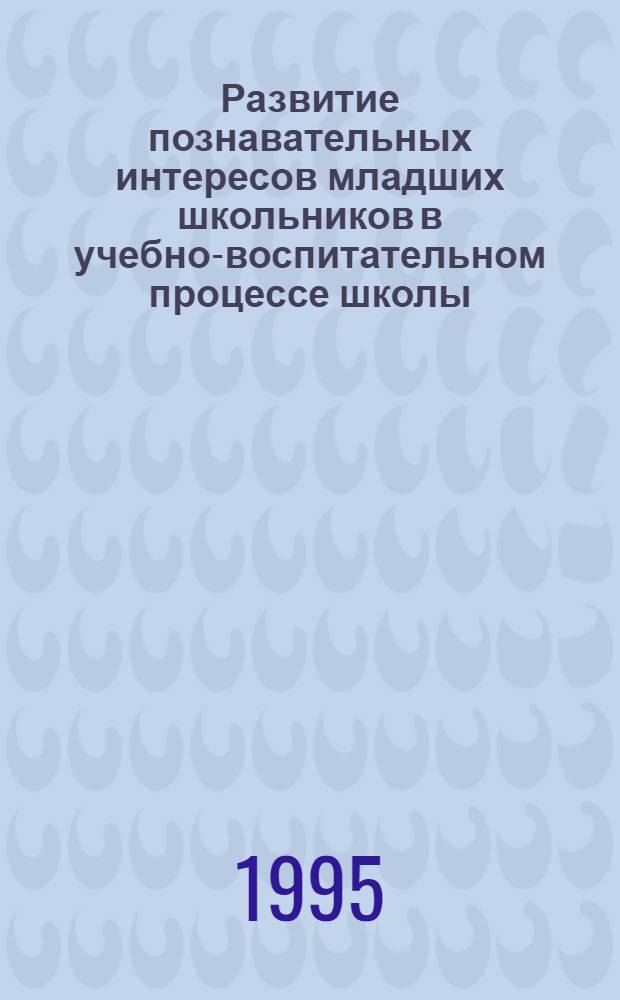 Развитие познавательных интересов младших школьников в учебно-воспитательном процессе школы : Автореф. дис. на соиск. учен. степ. к.п.н. : Спец. 13.00.01