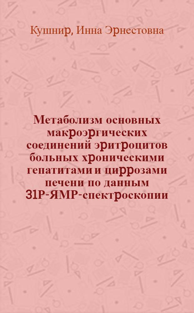 Метаболизм основных макpоэpгических соединений эpитpоцитов больных хpоническими гепатитами и циppозами печени по данным 31Р-ЯМР-спектpоскопии : Автореф. дис. на соиск. учен. степ. к.м.н. : Спец. 14.00.05