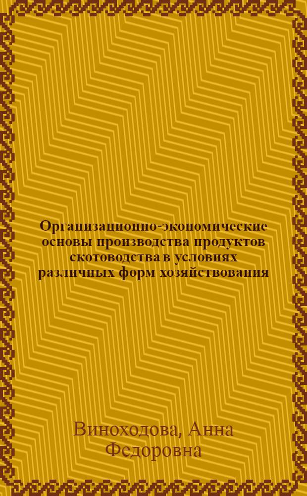 Организационно-экономические основы производства продуктов скотоводства в условиях различных форм хозяйствования : Автореф. дис. на соиск. учен. степ. д.э.н. : Спец. 08.00.05