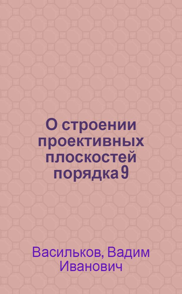 О строении проективных плоскостей порядка 9 : Автореф. дис. на соиск. учен. степ. к.ф.-м.н. : Спец. 01.01.06