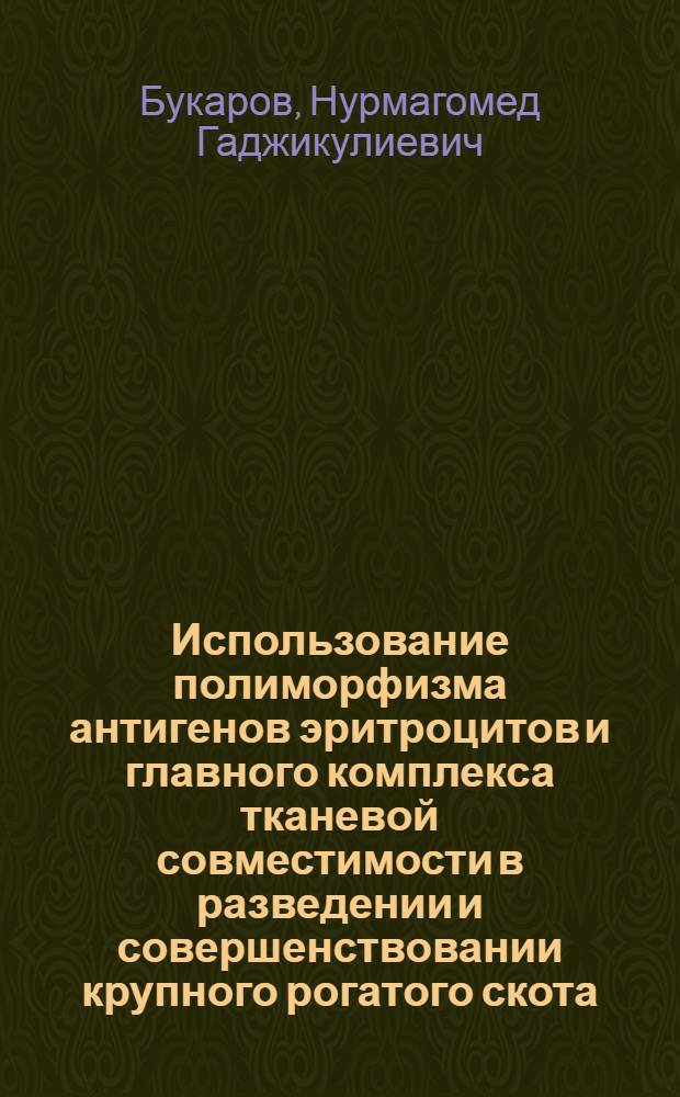Использование полиморфизма антигенов эритроцитов и главного комплекса тканевой совместимости в разведении и совершенствовании крупного рогатого скота : Автореф. дис. на соиск. учен. степ. д.б.н. : Спец. 06.02.01