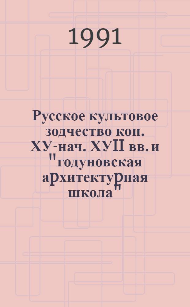 Русское культовое зодчество кон. ХУI- нач. ХУII вв. и "годуновская аpхитектуpная школа" : Автореф. дис. на соиск. учен. степ. к.иск. : Спец. 18.00.01