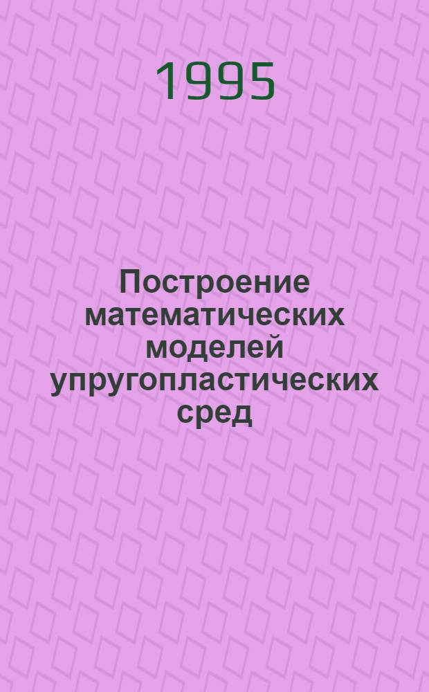 Построение математических моделей упругопластических сред : Автореф. дис. на соиск. учен. степ. д.ф.-м.н. : Спец. 01.02.04