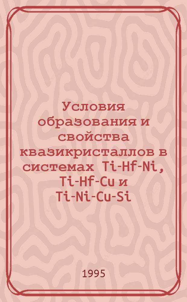 Условия образования и свойства квазикристаллов в системах Ti-Hf-Ni, Ti-Hf-Cu и Ti-Ni-Cu-Si : Автореф. дис. на соиск. учен. степ. к.т.н. : Спец. 05.16.01