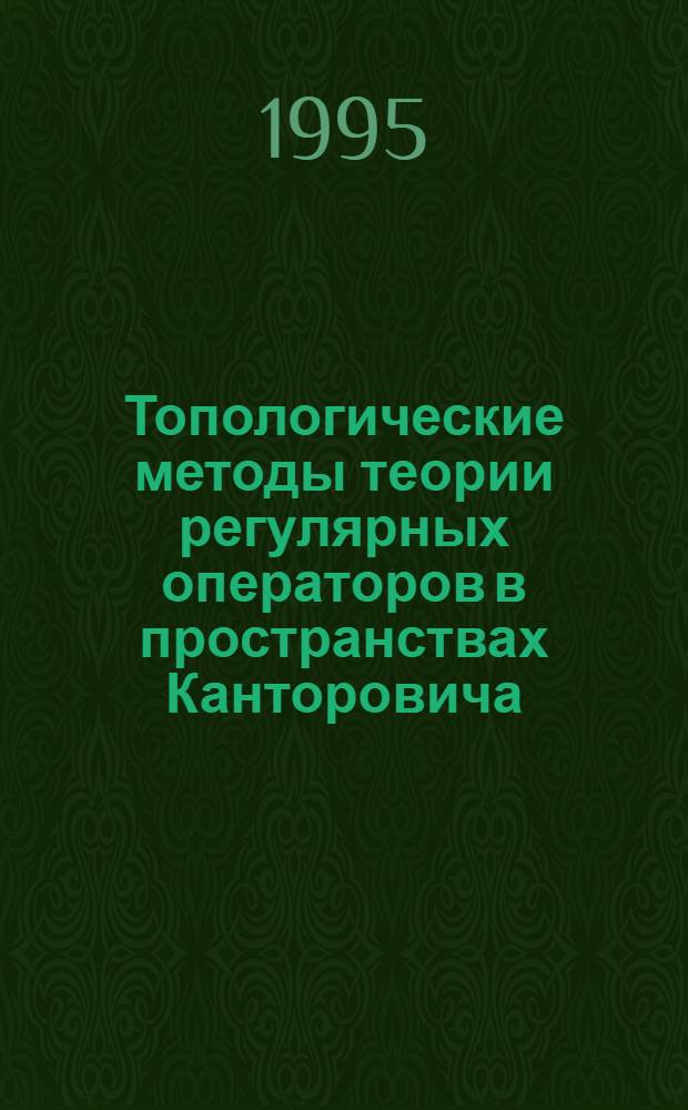 Топологические методы теории регулярных операторов в пространствах Канторовича : Автореф. дис. на соиск. учен. степ. д.ф.-м.н. : Спец. 01.01.01