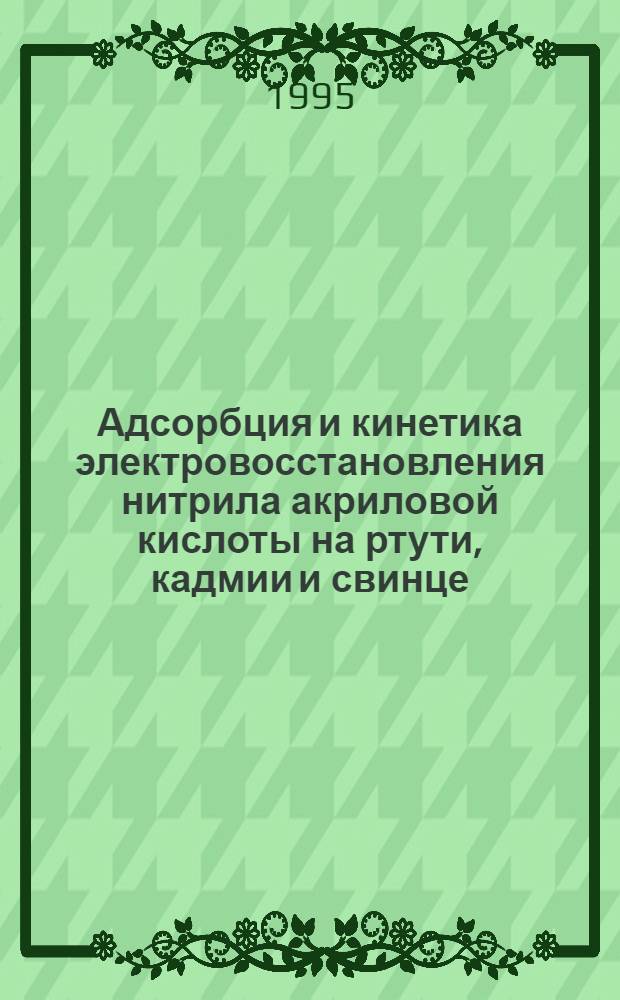 Адсорбция и кинетика электровосстановления нитрила акриловой кислоты на ртути, кадмии и свинце : Автореф. дис. на соиск. учен. степ. к.х.н. : Спец. 02.00.04