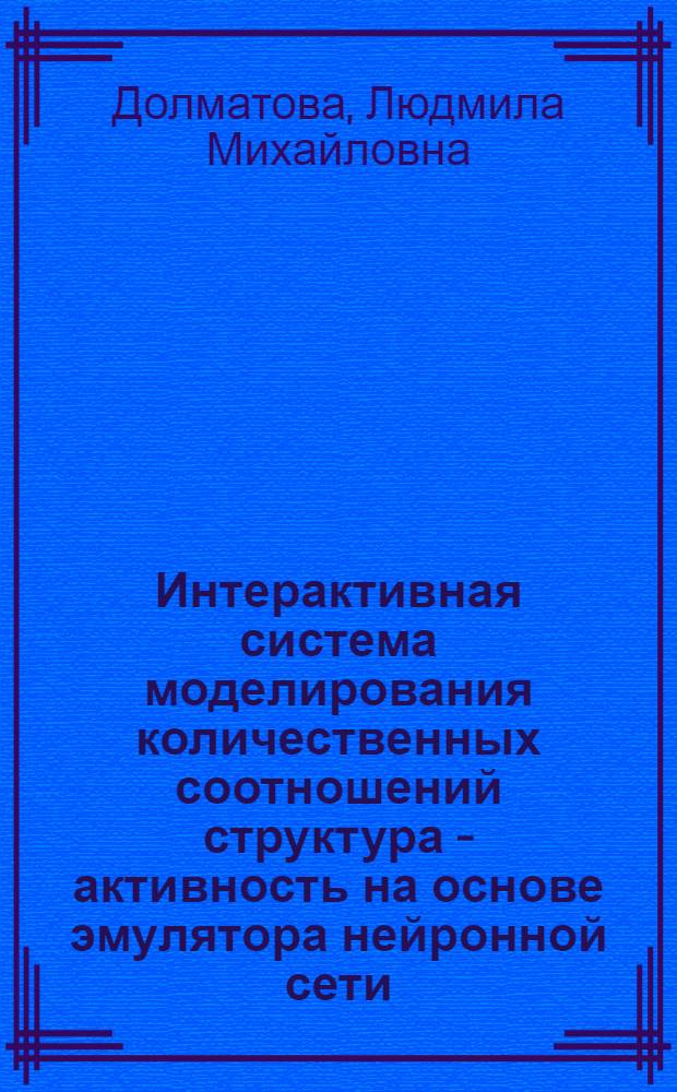 Интерактивная система моделирования количественных соотношений структура - активность на основе эмулятора нейронной сети : Автореф. дис. на соиск. учен. степ. к.х.н. : Спец. 05.13.16