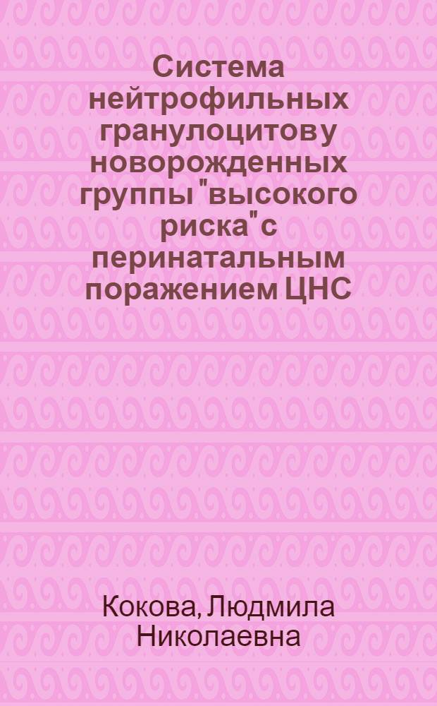 Система нейтрофильных гранулоцитов у новорожденных группы "высокого риска" с перинатальным поражением ЦНС : Автореф. дис. на соиск. учен. степ. к.м.н. : Спец. 14.00.36
