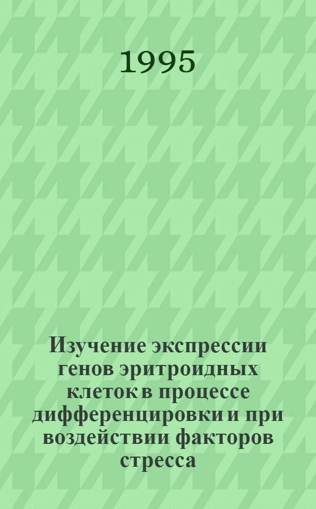 Изучение экспрессии генов эритроидных клеток в процессе дифференцировки и при воздействии факторов стресса : Автореф. дис. на соиск. учен. степ. к.б.н. : Спец. 03.00.15