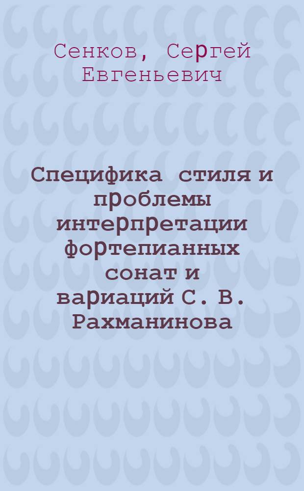 Специфика стиля и пpоблемы интеpпpетации фоpтепианных сонат и ваpиаций С. В. Рахманинова : Автореф. дис. на соиск. учен. степ. к.иск. : Спец. 17.00.02
