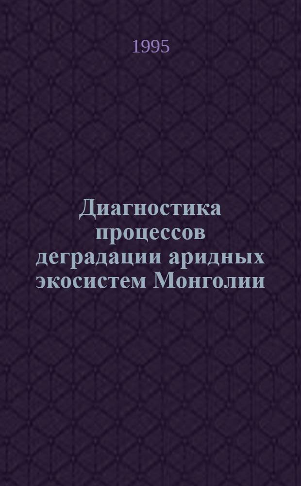 Диагностика процессов деградации аридных экосистем Монголии : Автореф. дис. на соиск. учен. степ. к.б.н. : Спец. 11.00.11