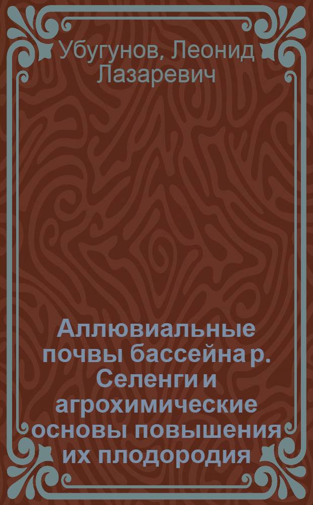 Аллювиальные почвы бассейна р. Селенги и агрохимические основы повышения их плодородия : Автореф. дис. на соиск. учен. степ. д.б.н. : Спец. 06.01.04
