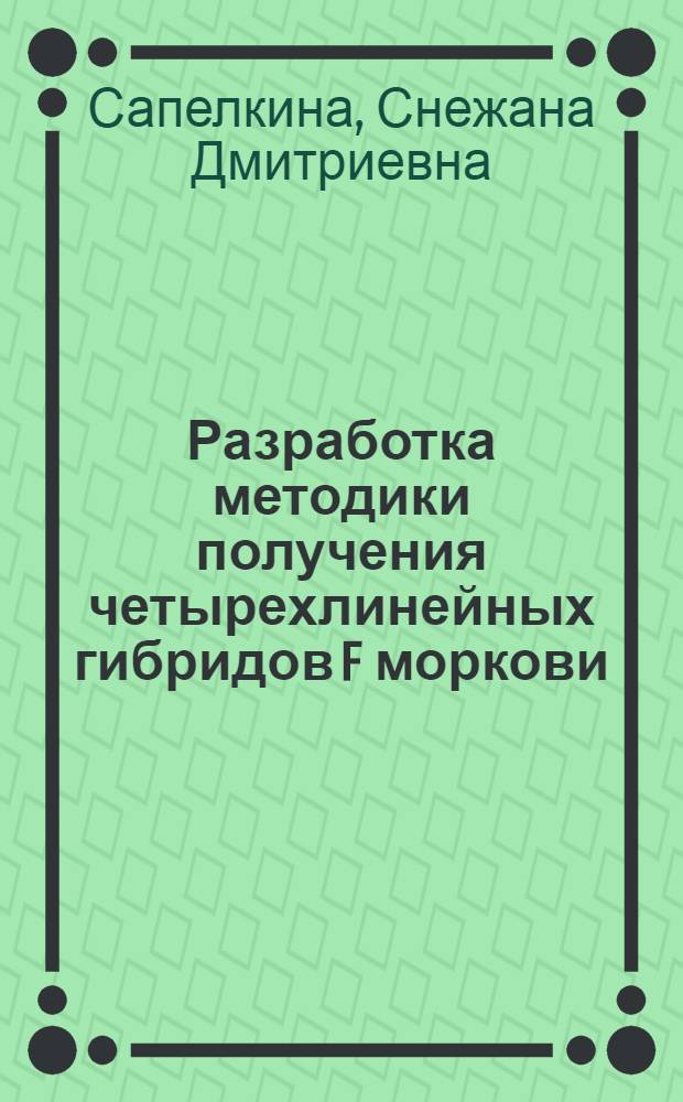 Разработка методики получения четырехлинейных гибридов F моркови : Автореф. дис. на соиск. учен. степ. к.с.-х.н. : Спец. 06.01.05
