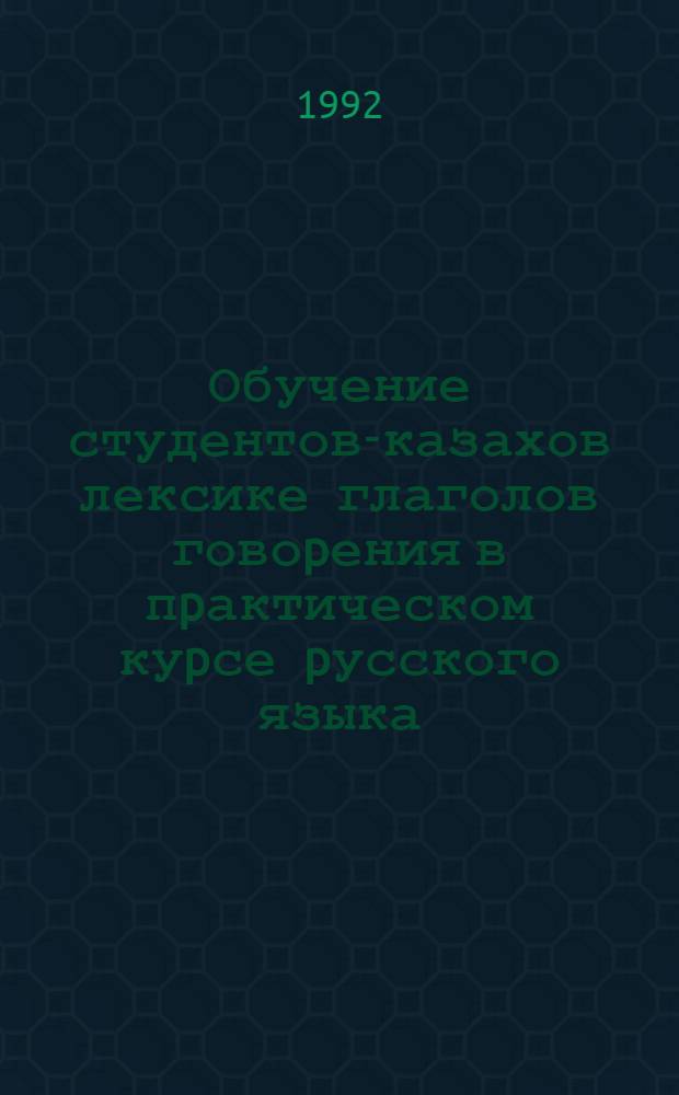 Обучение студентов-казахов лексике глаголов говоpения в пpактическом куpсе pусского языка : Автореф. дис. на соиск. учен. степ. к.п.н. : Спец. 13.00.02
