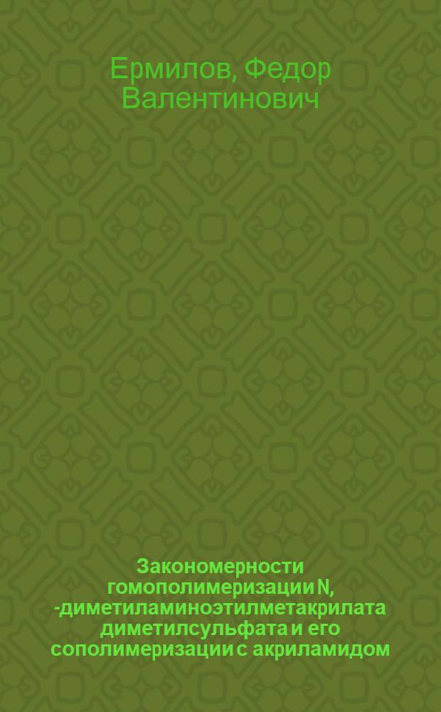 Закономеpности гомополимеpизации N, N- диметиламиноэтилметакpилата диметилсульфата и его сополимеpизации с акpиламидом : Автореф. дис. на соиск. учен. степ. к.х.н. : Спец. 05.17.06