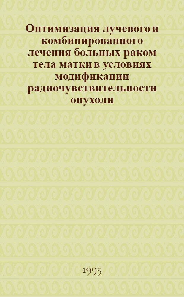 Оптимизация лучевого и комбинированного лечения больных раком тела матки в условиях модификации радиочувствительности опухоли : Автореф. дис. на соиск. учен. степ. д.м.н. : Спец. 14.00.19