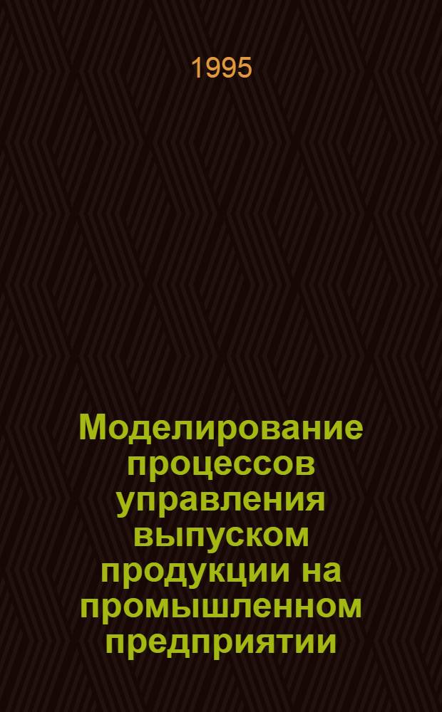 Моделирование процессов управления выпуском продукции на промышленном предприятии : Автореф. дис. на соиск. учен. степ. к.э.н. : Спец. 08.00.13