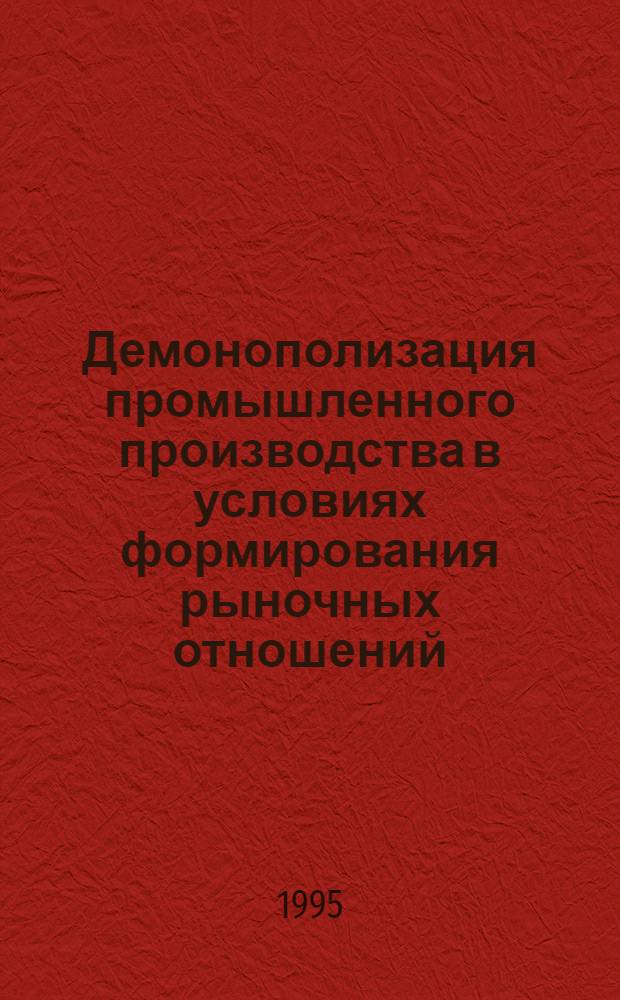 Демонополизация промышленного производства в условиях формирования рыночных отношений : Автореф. дис. на соиск. учен. степ. к.э.н. : Спец. 08.00.01