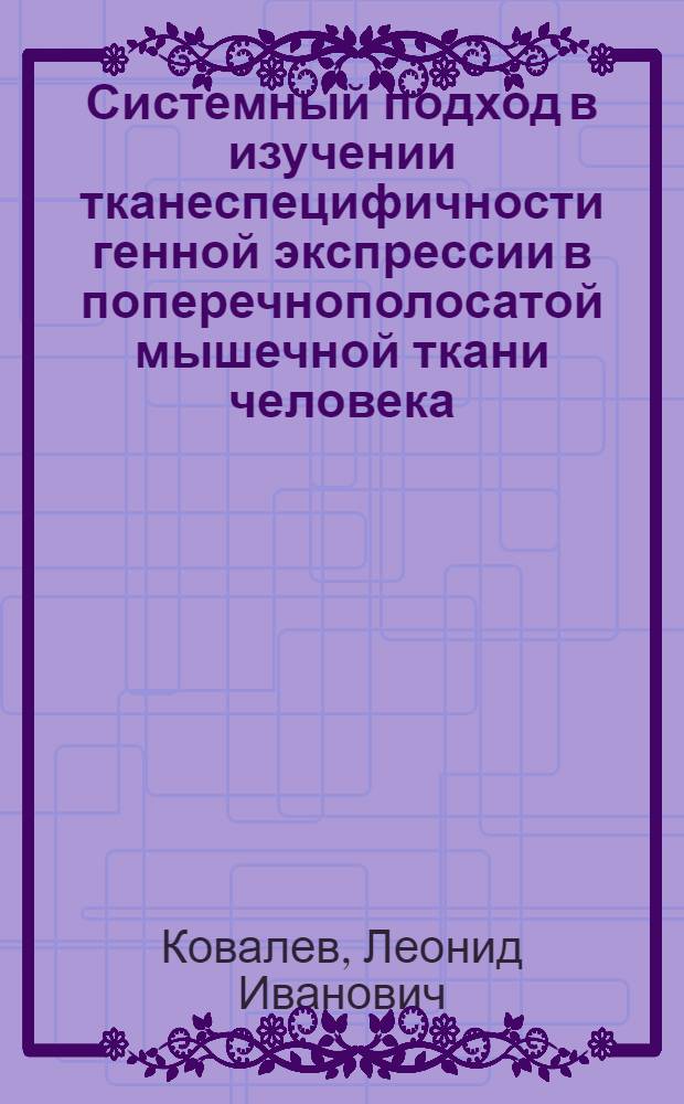Системный подход в изучении тканеспецифичности генной экспрессии в поперечнополосатой мышечной ткани человека : Автореф. дис. на соиск. учен. степ. д.б.н. : Спец. 03.00.15
