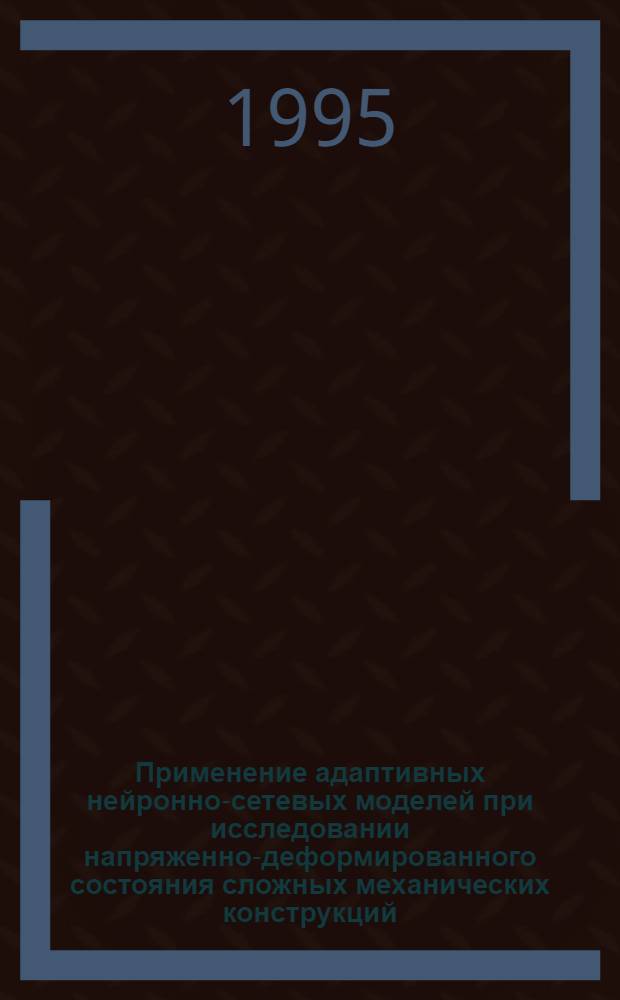 Применение адаптивных нейронно-сетевых моделей при исследовании напряженно-деформированного состояния сложных механических конструкций : Автореф. дис. на соиск. учен. степ. к.т.н. : Спец. 05.13.16