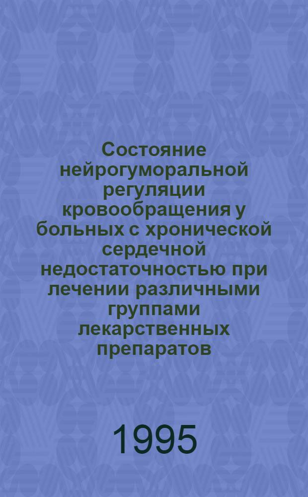Состояние нейрогуморальной регуляции кровообращения у больных с хронической сердечной недостаточностью при лечении различными группами лекарственных препаратов : Автореф. дис. на соиск. учен. степ. д.м.н. : Спец. 14.00.06