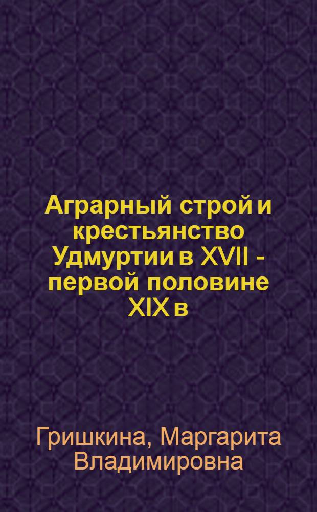 Аграрный строй и крестьянство Удмуртии в XVII - первой половине XIX в : Автореф. дис. на соиск. учен. степ. д.ист.н. : Спец. 07.00.02