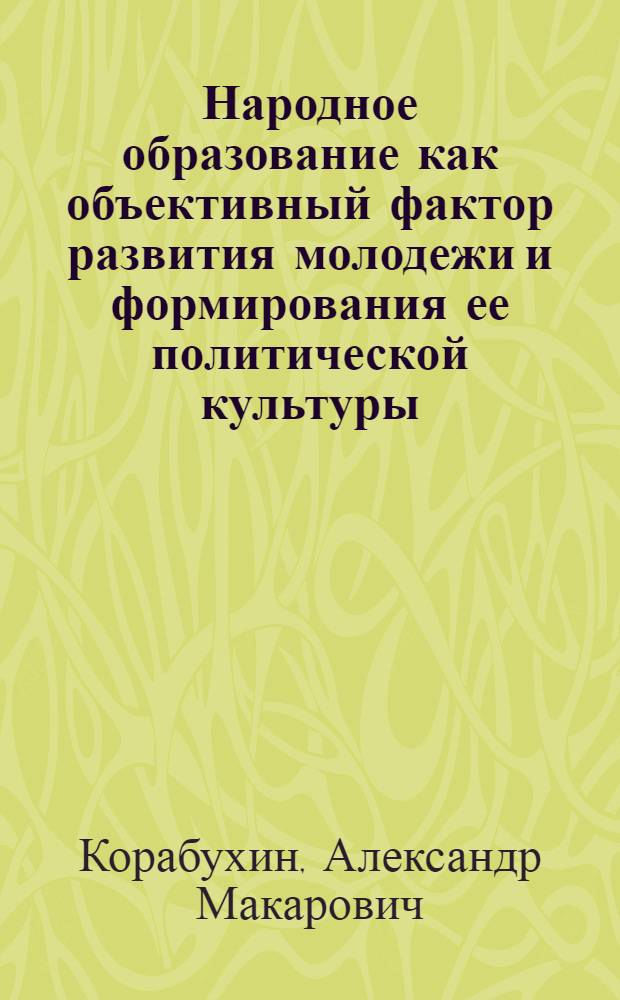 Народное образование как объективный фактор развития молодежи и формирования ее политической культуры: (По материалам Нечерноземья) : Автореф. дис. на соиск. учен. степ. к.филос.н. : Спец. 09.00.02