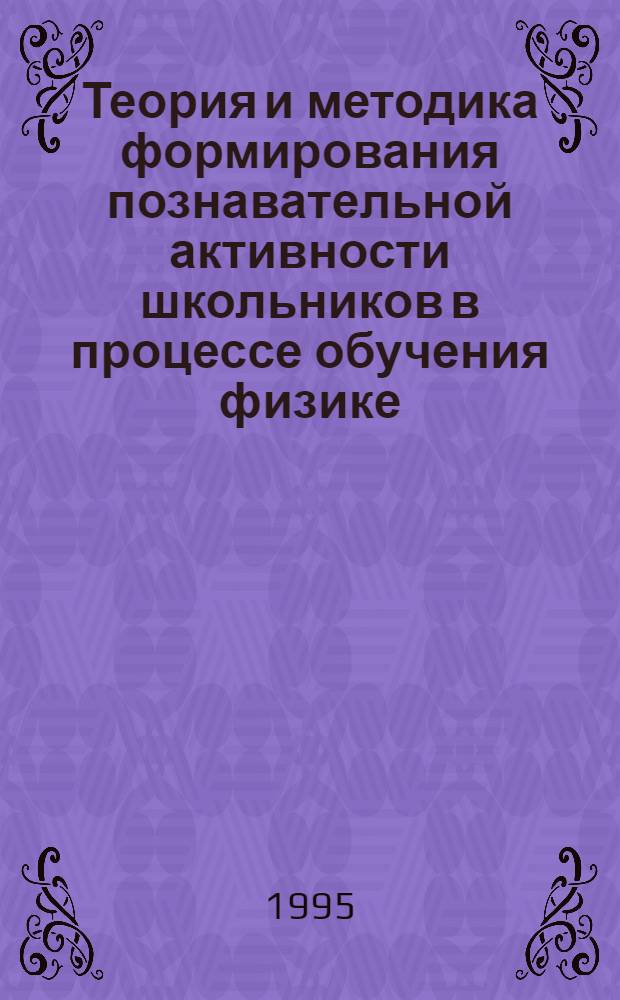 Теория и методика формирования познавательной активности школьников в процессе обучения физике : Автореф. дис. на соиск. учен. степ. д.п.н. : Спец. 13.00.01