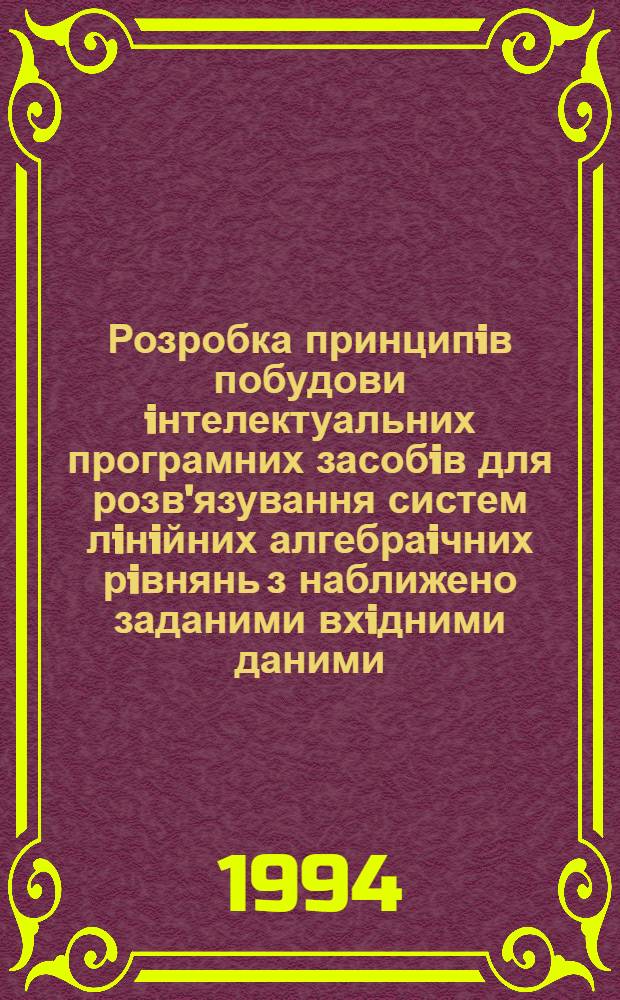 Розробка принципiв побудови iнтелектуальних програмних засобiв для розв'язування систем лiнiйних алгебраiчних рiвнянь з наближено заданими вхiдними даними : Автореф. дис. на соиск. учен. степ. к.ф.-м.н. : Спец. 05.13.16