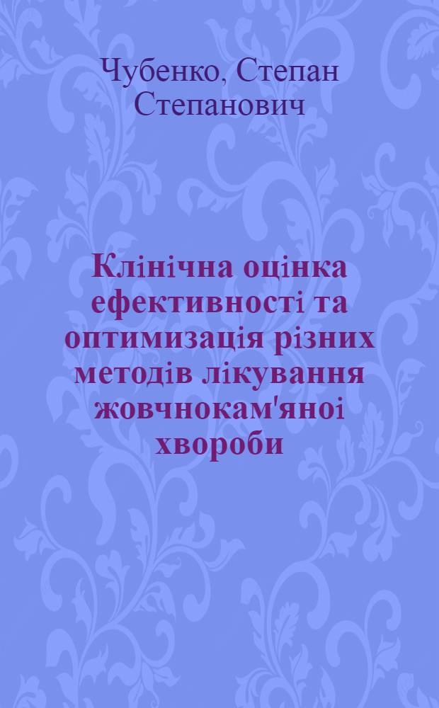 Клiнiчна оцiнка ефективностi та оптимизацiя рiзних методiв лiкування жовчнокам'яноi хвороби : Автореф. дис. на соиск. учен. степ. д.м.н. : Спец. 14.00.05