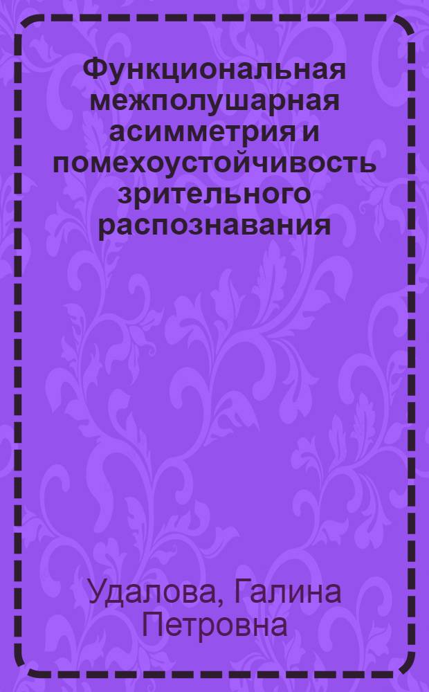 Функциональная межполушарная асимметрия и помехоустойчивость зрительного распознавания : Автореф. дис. на соиск. учен. степ. д.б.н. : Спец. 03.00.13