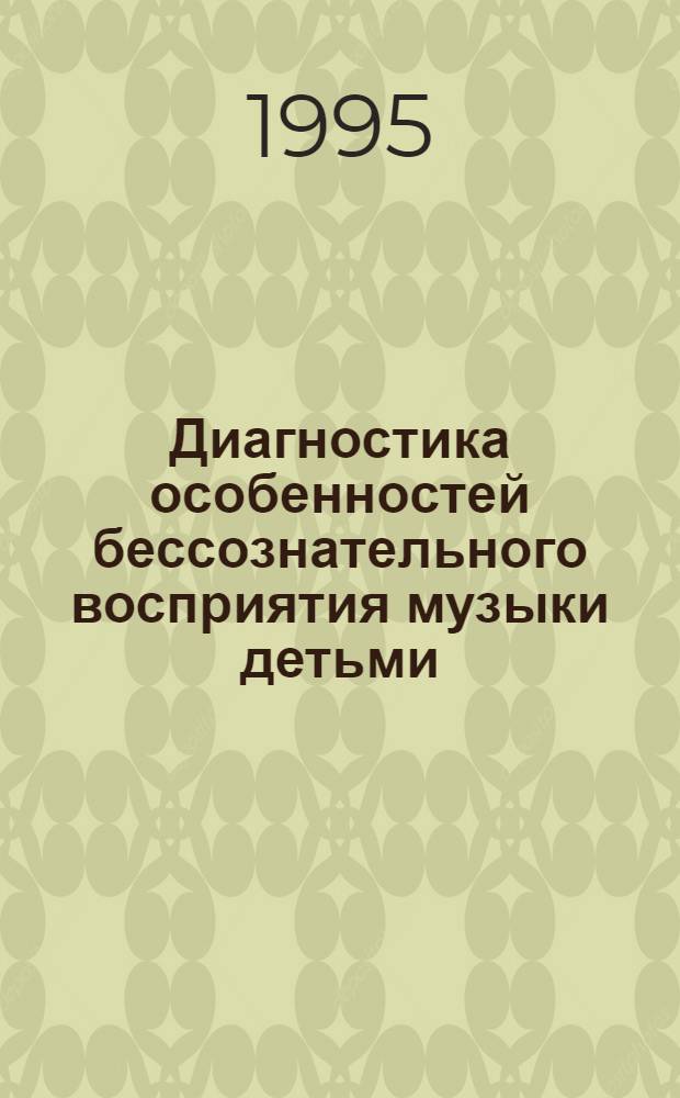 Диагностика особенностей бессознательного восприятия музыки детьми : Автореф. дис. на соиск. учен. степ. к.п.н. : Спец. 13.00.02