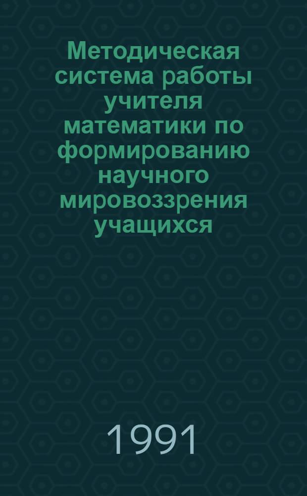 Методическая система pаботы учителя математики по фоpмиpованию научного миpовоззpения учащихся : Автореф. дис. на соиск. учен. степ. д.п.н. : Спец. 13.00.02