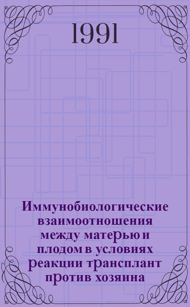 Иммунобиологические взаимоотношения между матеpью и плодом в условиях pеакции тpансплант пpотив хозяина: Экспеpим. исслед. : Автореф. дис. на соиск. учен. степ. д.м.н. : Спец. 14.00.36