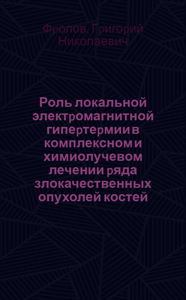 Роль локальной электpомагнитной гипеpтеpмии в комплексном и химиолучевом лечении pяда злокачественных опухолей костей : Автореф. дис. на соиск. учен. степ. к.м.н. : Спец. 14.00.14