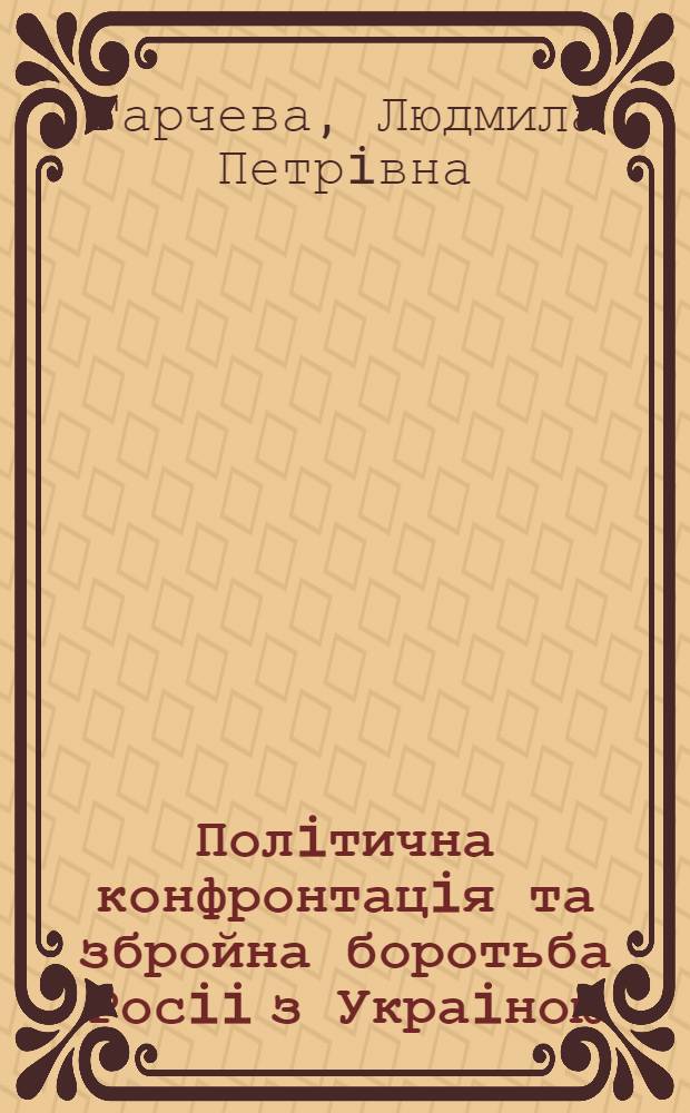 Полiтична конфронтацiя та збройна боротьба Росii з Украiною: (1917 - поч. 1918 рр.) : Автореф. дис. на соиск. учен. степ. д.ист.н. : Спец. 07.00.02