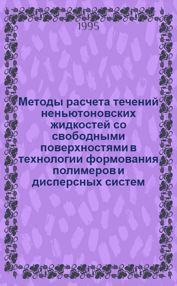 Методы расчета течений неньютоновских жидкостей со свободными поверхностями в технологии формования полимеров и дисперсных систем : Автореф. дис. на соиск. учен. степ. д.т.н. : Спец. 01.02.05