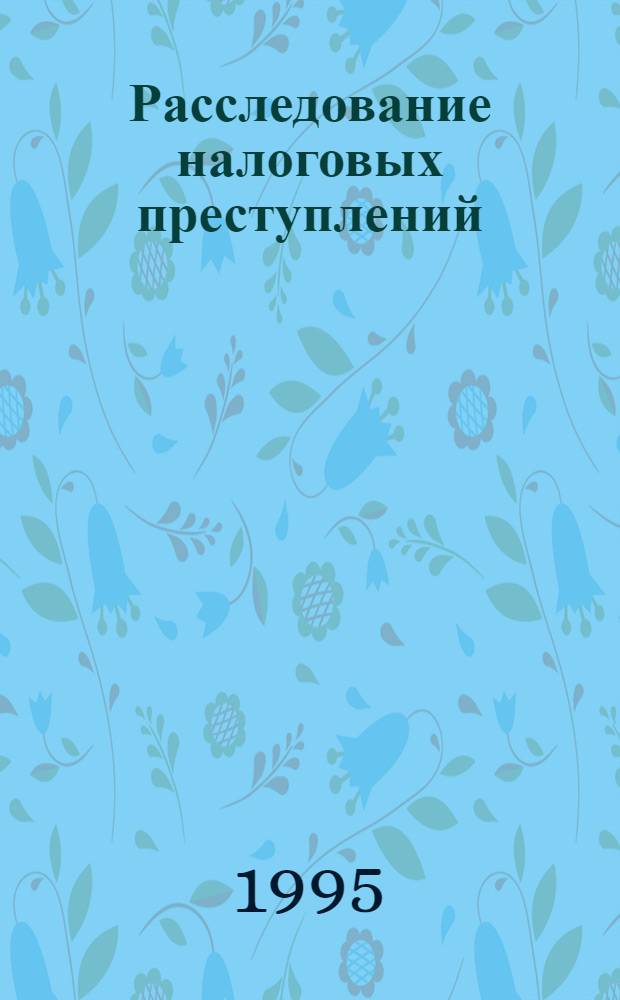 Расследование налоговых преступлений : Автореф. дис. на соиск. учен. степ. к.ю.н. : Спец. 12.00.09