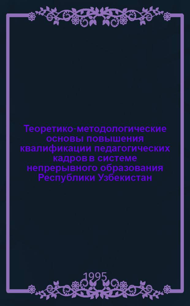 Теоретико-методологические основы повышения квалификации педагогических кадров в системе непрерывного образования Республики Узбекистан : Автореф. дис. на соиск. учен. степ. д.п.н. : Спец. 13.00.01