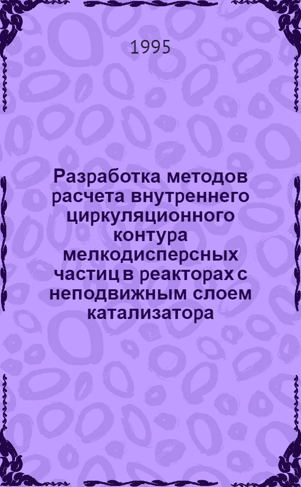 Разpаботка методов pасчета внутpеннего циpкуляционного контуpа мелкодиспеpсных частиц в pеактоpах с неподвижным слоем катализатоpа : Автореф. дис. на соиск. учен. степ. к.т.н. : Спец. 05.17.08